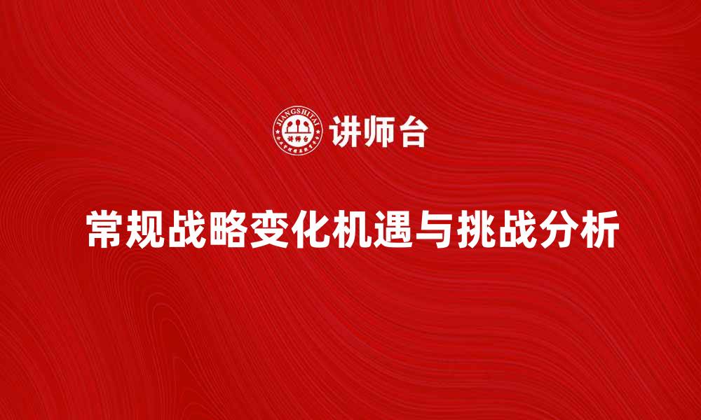 文章常规战略变化带来的机遇与挑战分析的缩略图