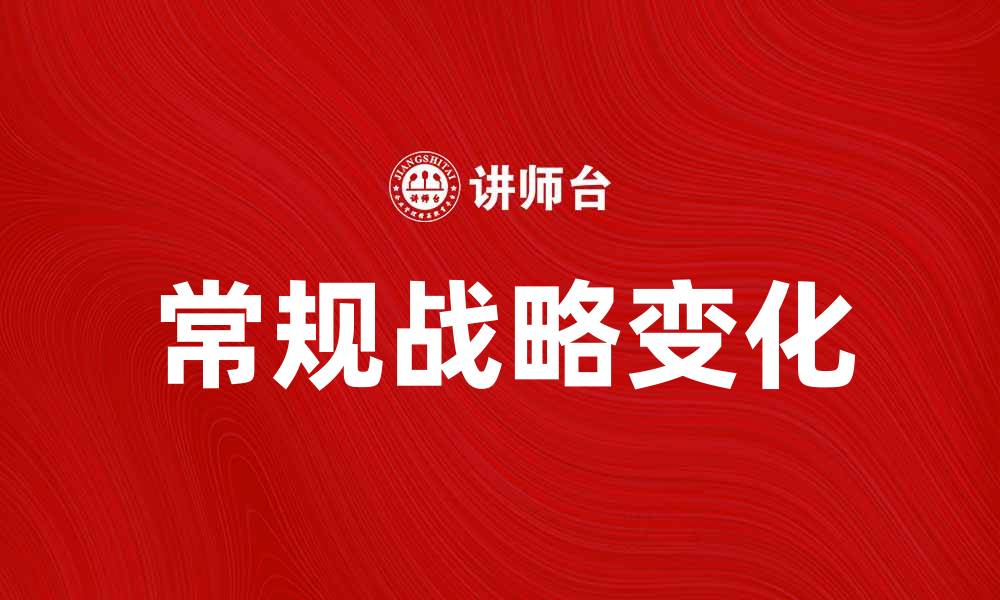 文章常规战略变化：企业如何应对市场挑战与机遇的缩略图