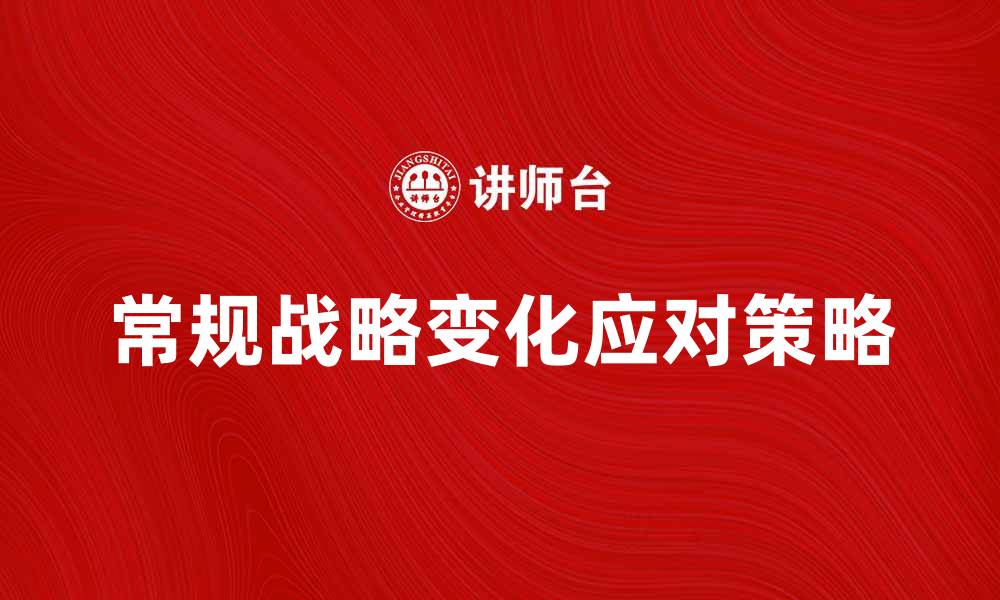 文章常规战略变化对企业发展的影响与应对策略的缩略图