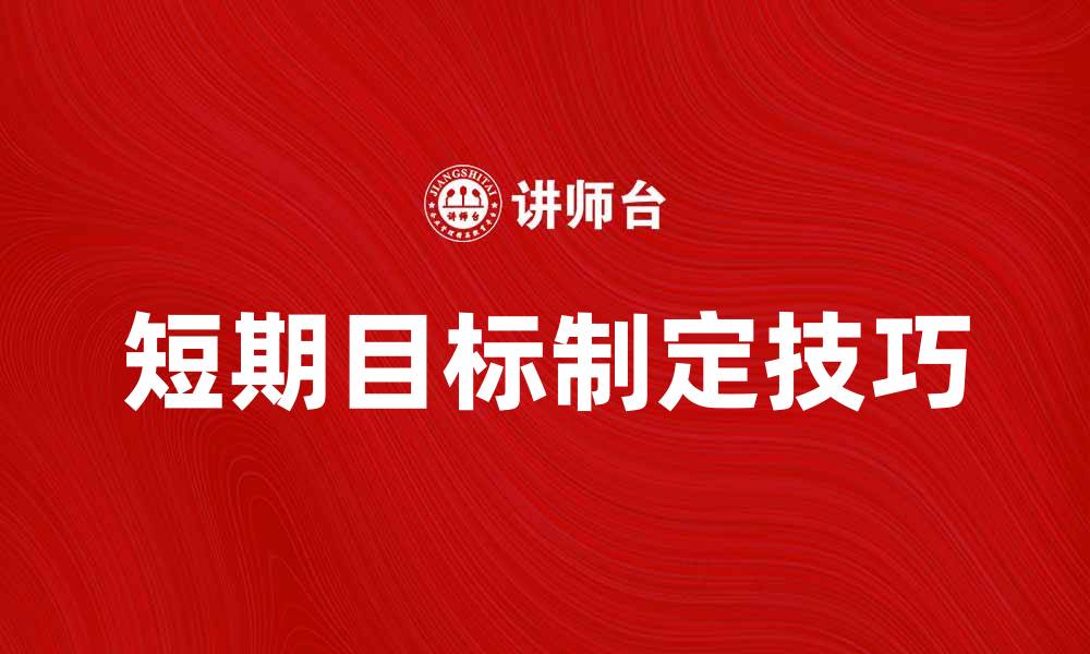 文章制定短期目标的五个实用技巧与建议的缩略图