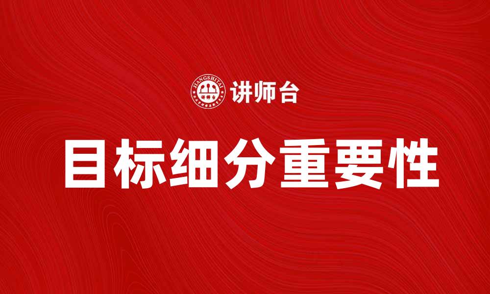 文章深入解析目标细分对市场营销的重要性的缩略图
