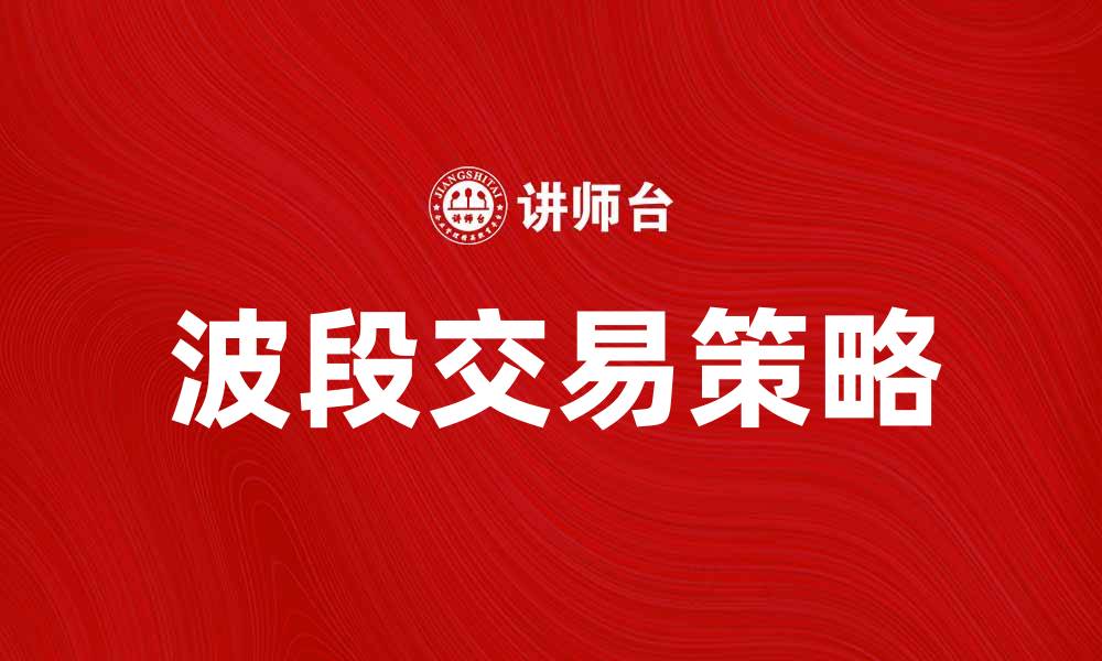 文章波段卖点揭秘：如何把握最佳投资时机的缩略图