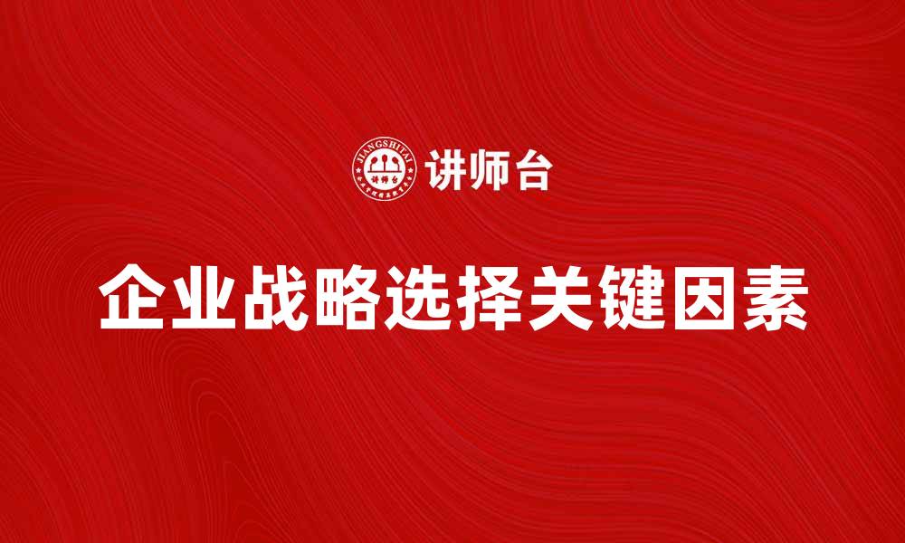 文章企业战略选择的关键因素与成功案例分析的缩略图