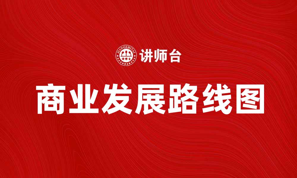 文章企业战略选择：如何制定有效的商业发展路线图的缩略图