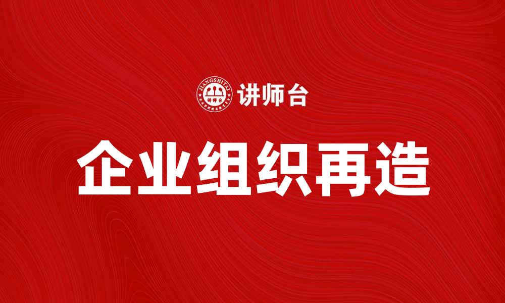 文章企业组织再造：提升效率与创新能力的关键策略的缩略图