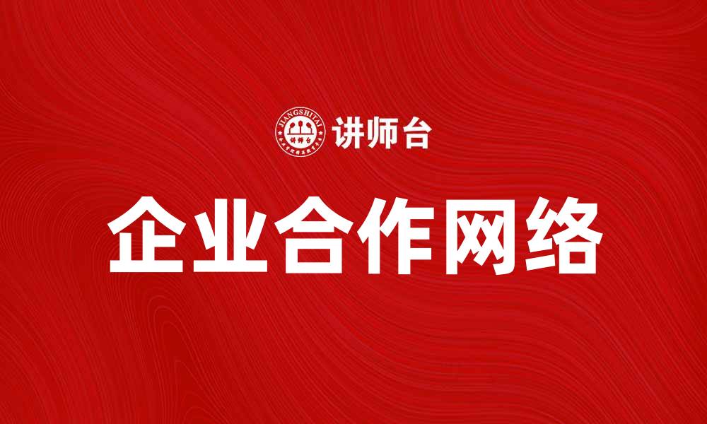 文章企业合作网络：构建高效协同发展的新模式的缩略图