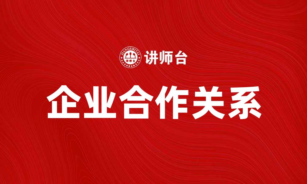 文章如何建立稳固的企业合作关系提升竞争力的缩略图