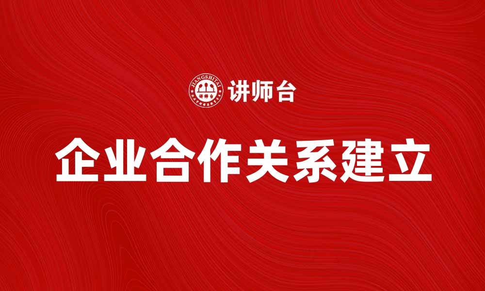 文章如何建立稳固的企业合作关系提升竞争力的缩略图