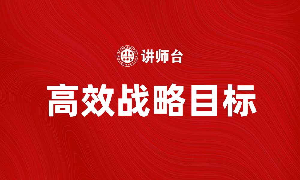 文章制定高效战略目标助力企业成功转型的缩略图