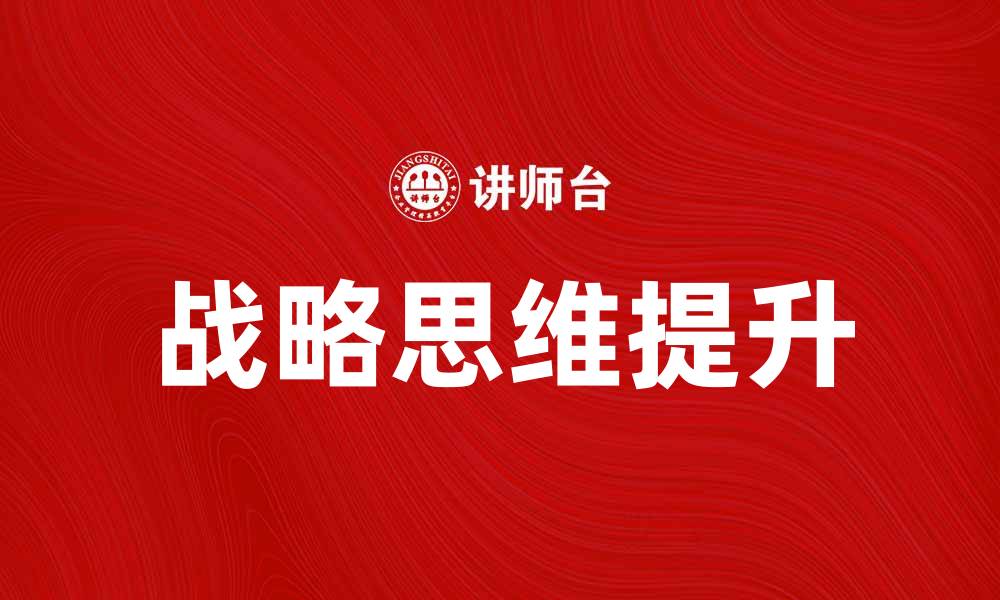 文章掌握战略思维，提升企业竞争力与创新能力的缩略图