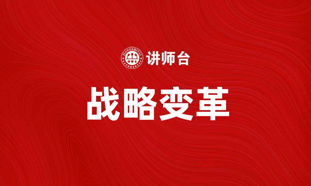 文章战略变革助力企业迈向新时代发展新机遇的缩略图