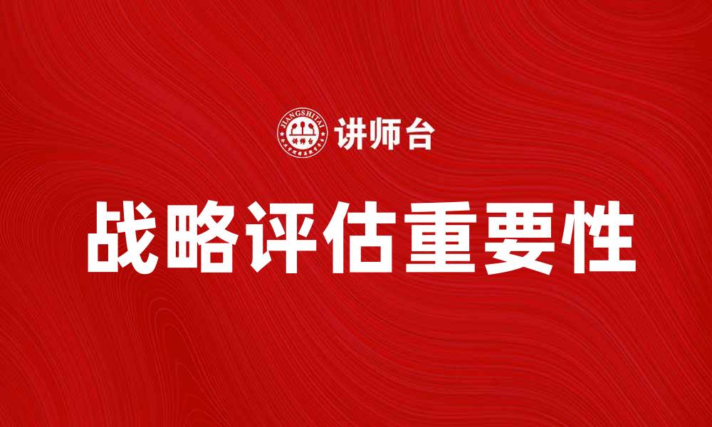 文章深入探讨战略评估的重要性与实施方法的缩略图
