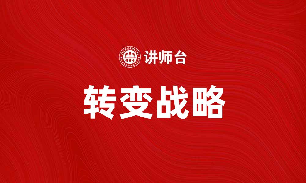 文章转变战略：企业如何成功应对市场挑战的缩略图