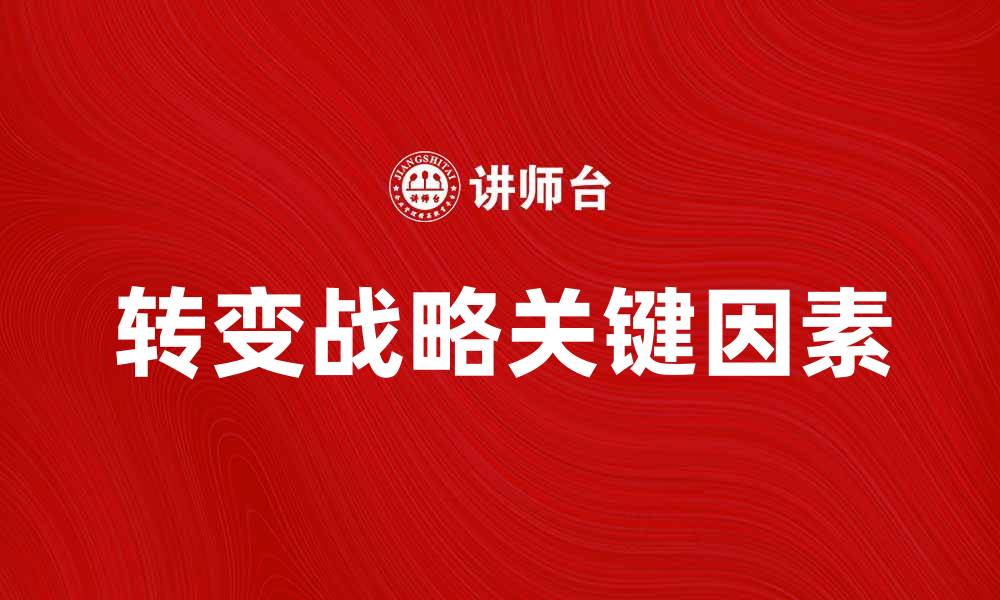 文章转变战略：企业成功的关键因素与实施路径的缩略图