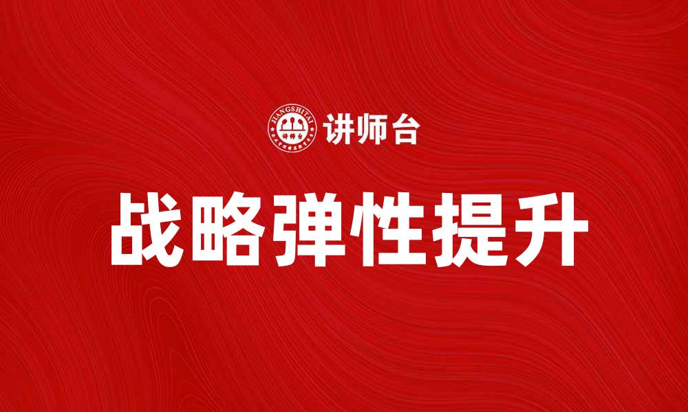 文章提升企业竞争力的战略弹性探索与实践的缩略图