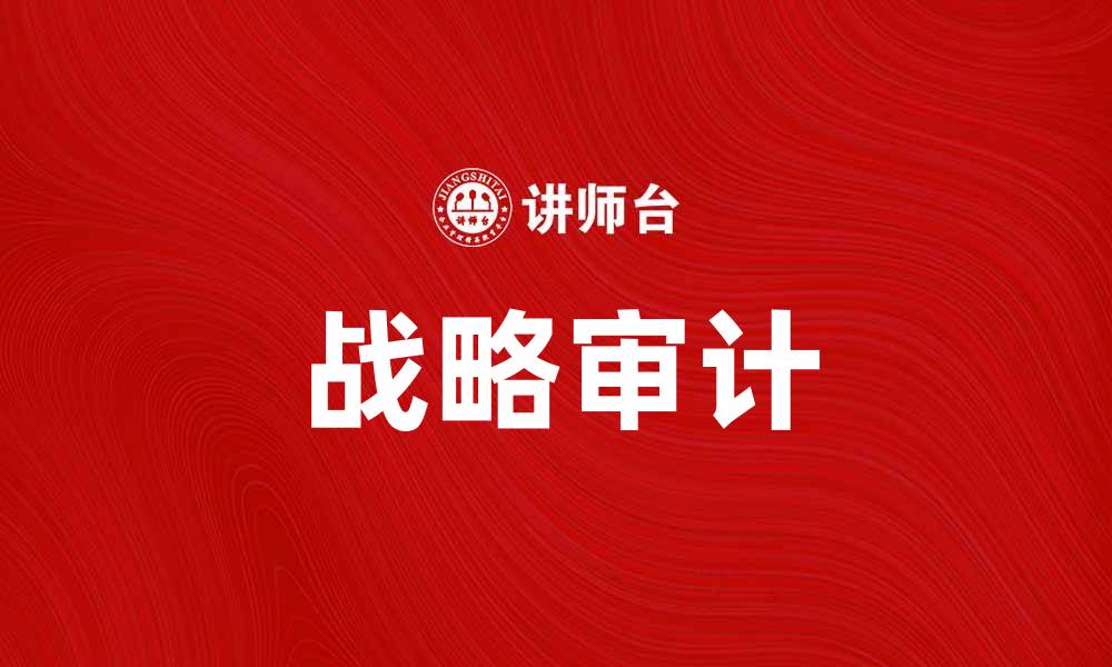 文章战略审计：提升企业竞争力的关键步骤与方法的缩略图