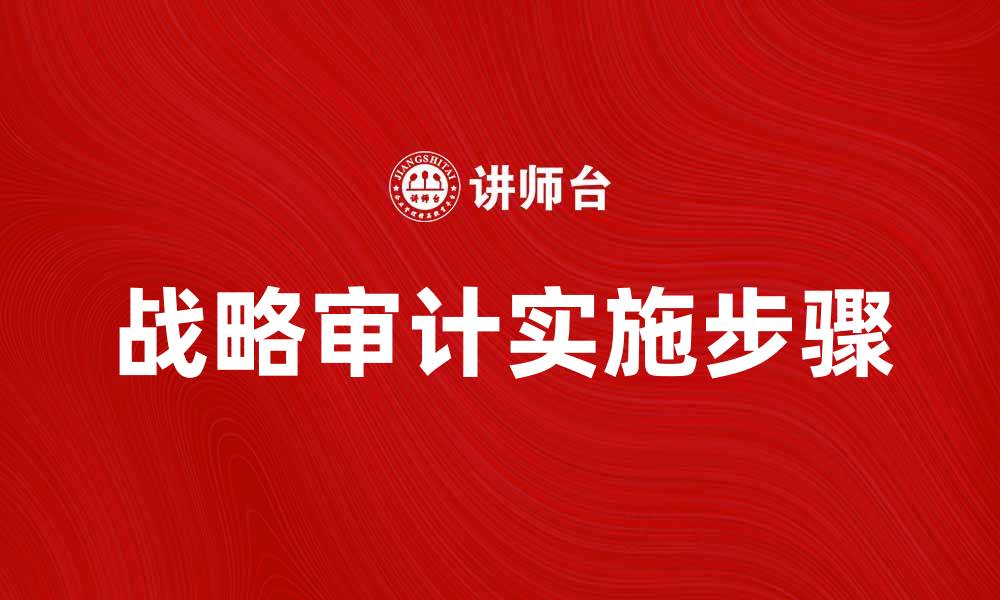 文章全面解析战略审计的重要性与实施步骤的缩略图