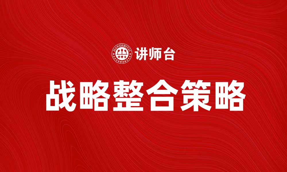 文章战略整合：提升企业竞争力的关键策略的缩略图
