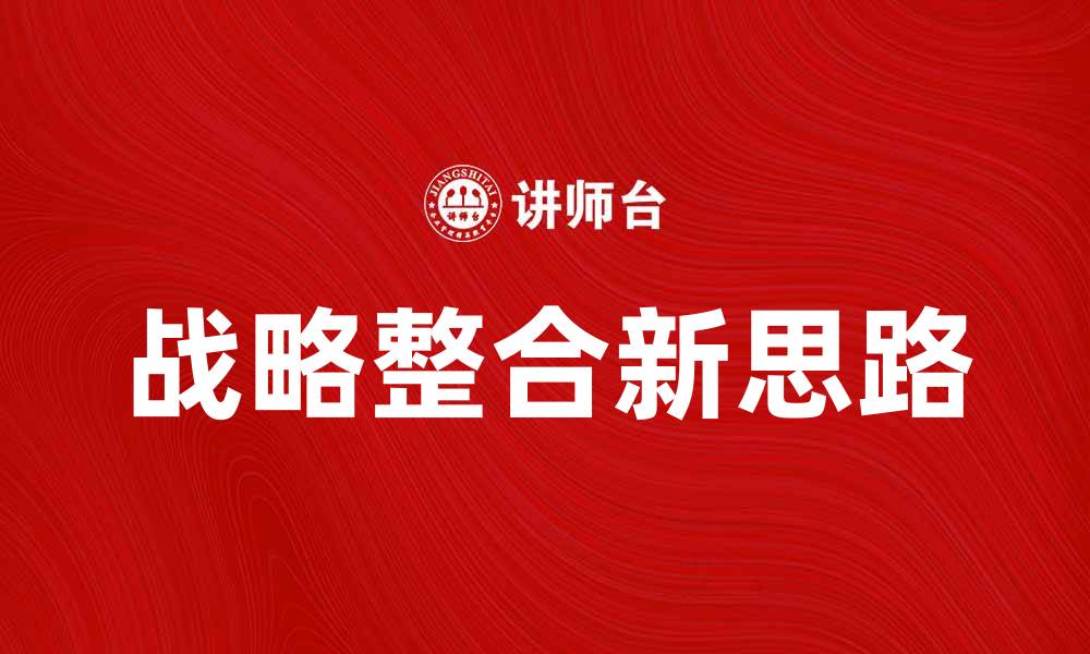 文章提升企业竞争力的战略整合新思路分析的缩略图