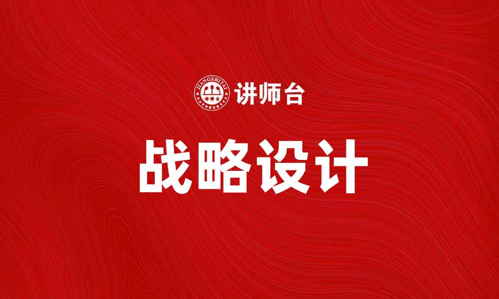 文章掌握战略设计：提升企业竞争力的关键策略的缩略图