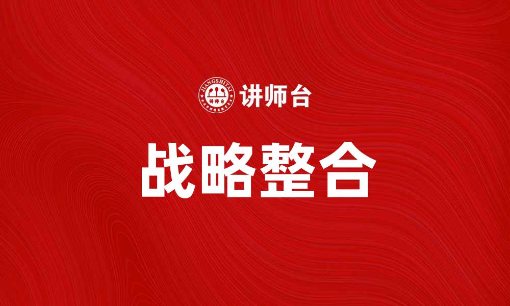 文章战略整合：提升企业竞争力的关键策略的缩略图