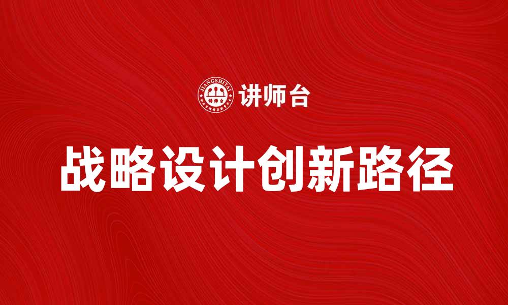 文章战略设计助力企业创新与发展新路径的缩略图