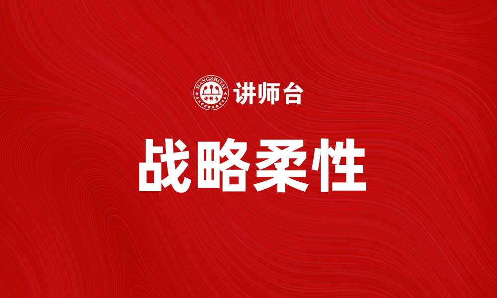 文章提升企业竞争力的关键：战略柔性的重要性分析的缩略图