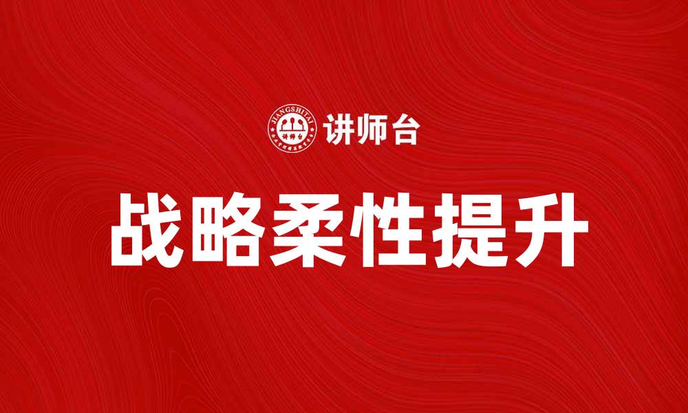 文章提升企业竞争力的战略柔性研究与实践的缩略图
