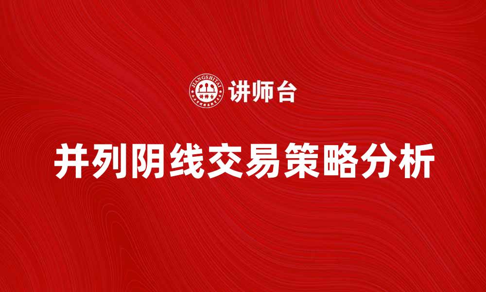 文章并列阴线的市场含义与交易策略分析的缩略图