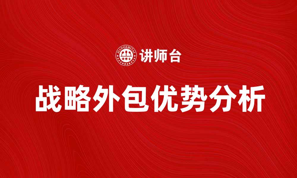 文章探索战略外包的优势与实施策略分析的缩略图