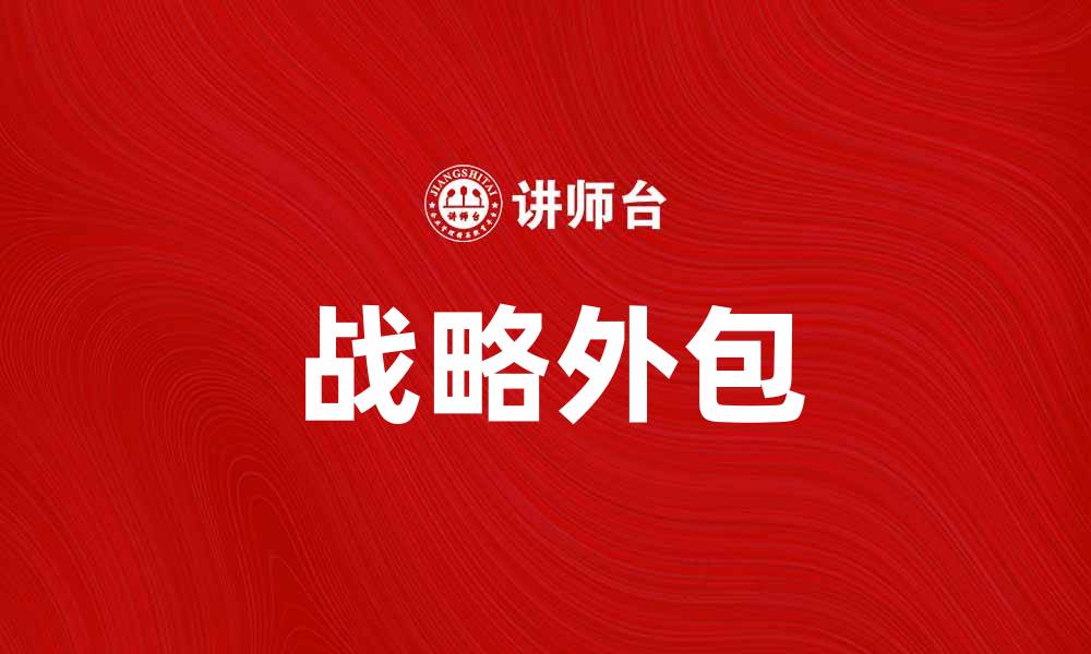 文章提升企业竞争力的战略外包解决方案解析的缩略图