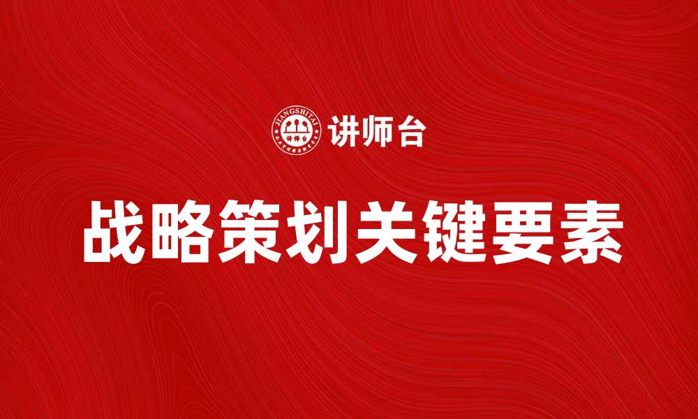 文章战略策划的关键要素与成功案例分析的缩略图