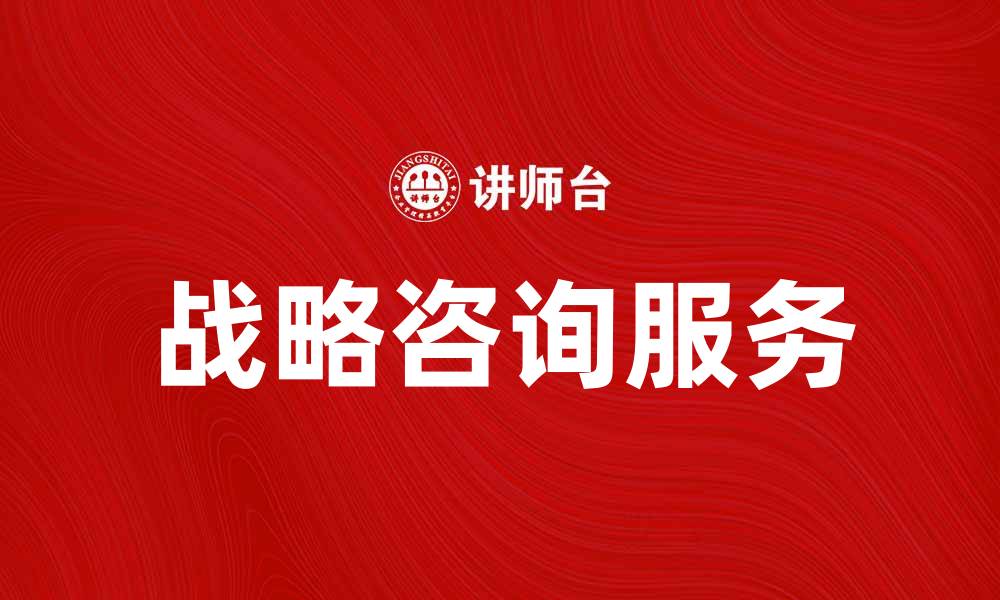 文章提升企业竞争力的战略咨询服务解析的缩略图