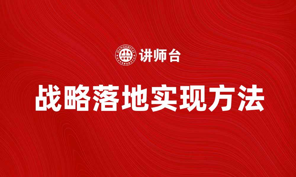 文章有效实现战略落地的关键步骤与方法解析的缩略图