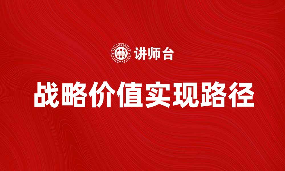 文章探索企业成长中的战略价值与实现路径的缩略图