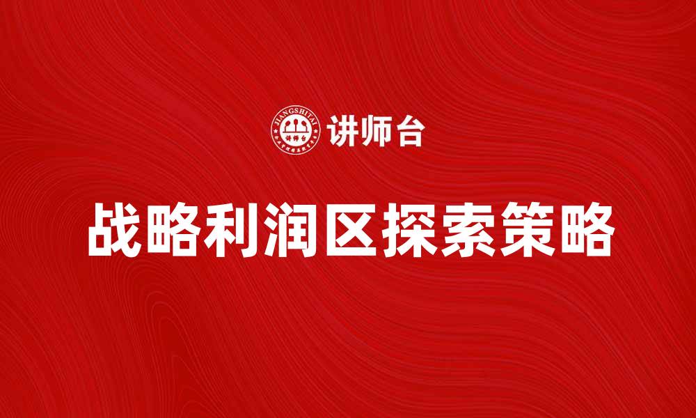 文章探索战略利润区的有效策略与实现路径的缩略图