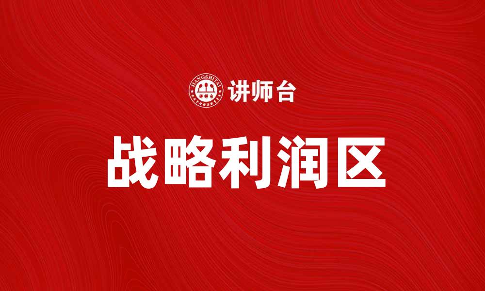 文章战略利润区：企业如何有效提升竞争优势与盈利能力的缩略图