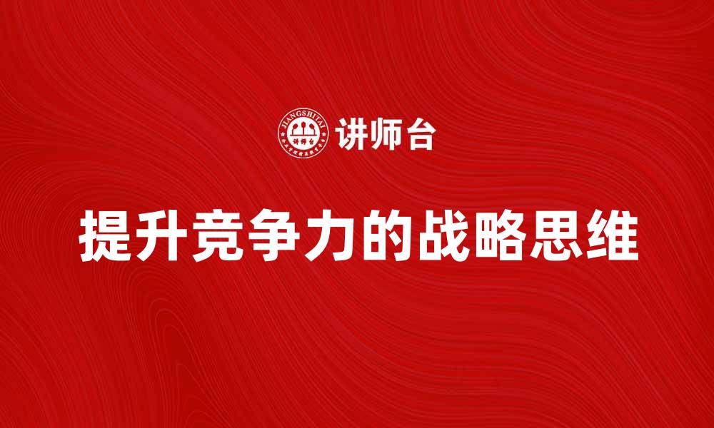 文章提升竞争力的战略思维：成功企业的必备技能的缩略图