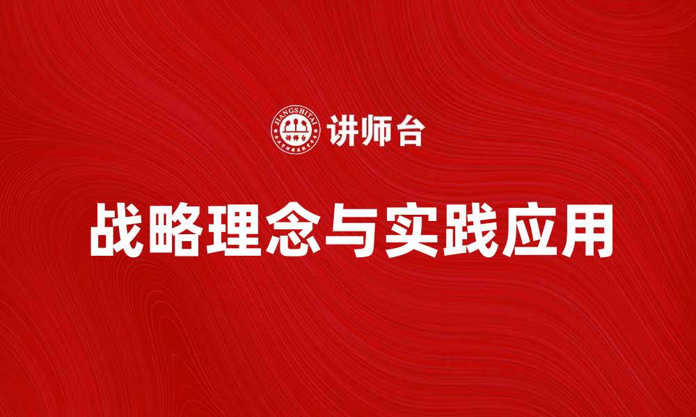 文章探索企业发展中的战略理念与实践应用的缩略图