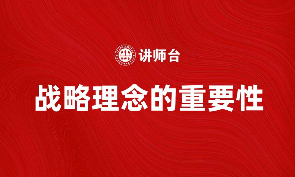 文章战略理念在企业发展中的重要性与实践解析的缩略图