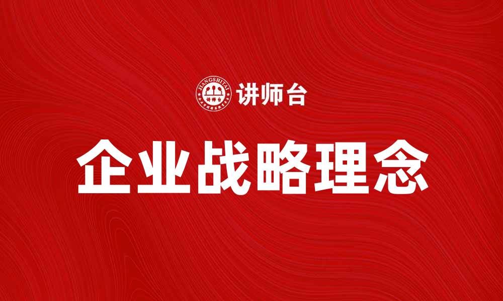 文章深入解析企业战略理念的关键要素与实施策略的缩略图
