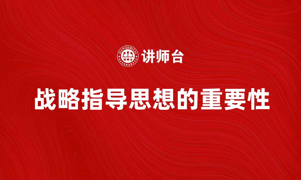 文章全面解析战略指导思想在企业发展的重要性的缩略图