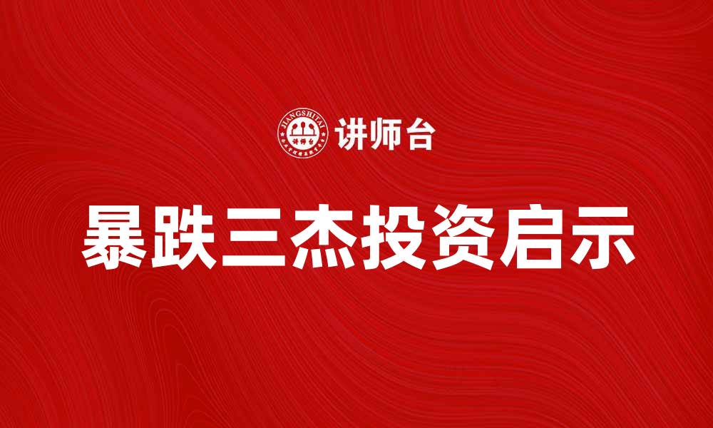 文章暴跌三杰：2023年股市震荡中的投资启示的缩略图