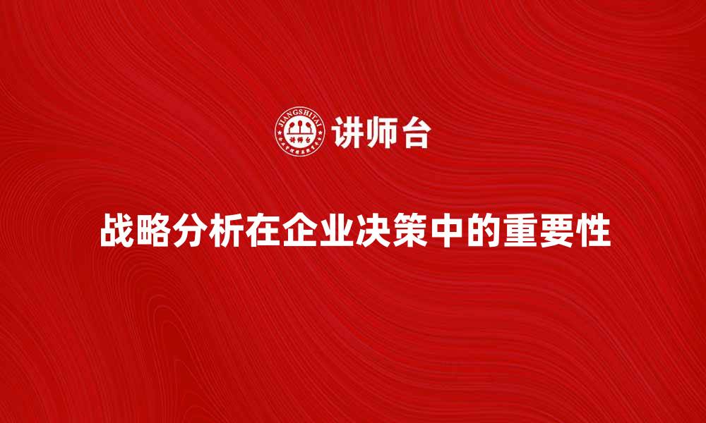 文章深入探讨战略分析在企业决策中的重要性的缩略图