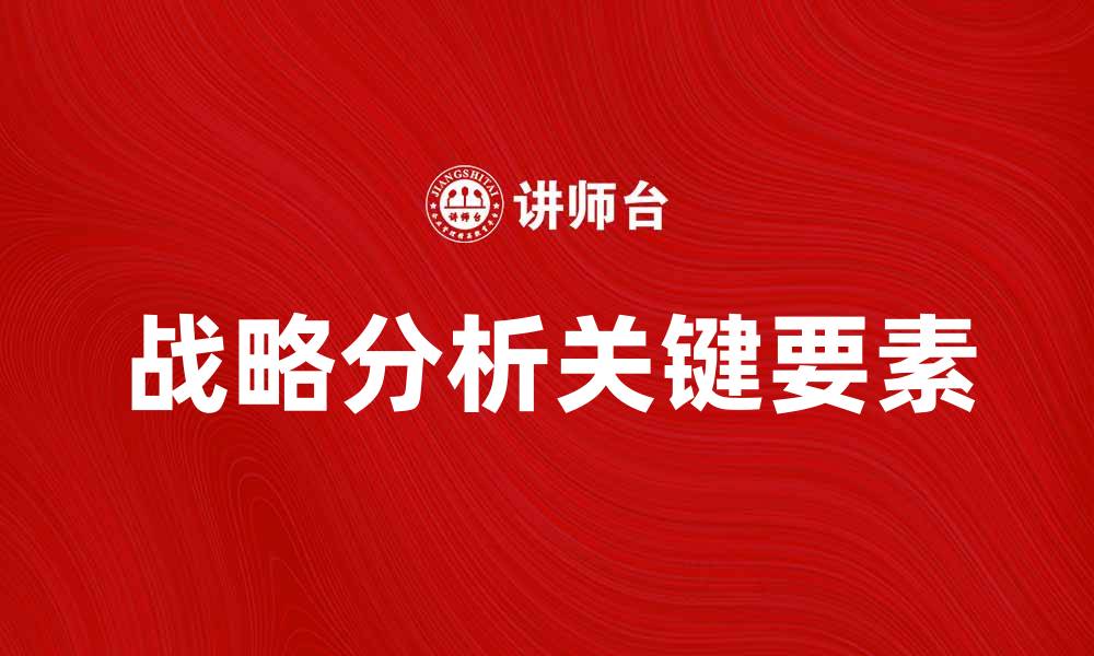文章深入理解战略分析的关键要素与应用技巧的缩略图