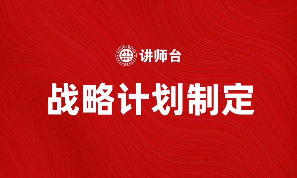 文章制定高效的战略计划助力企业发展的缩略图