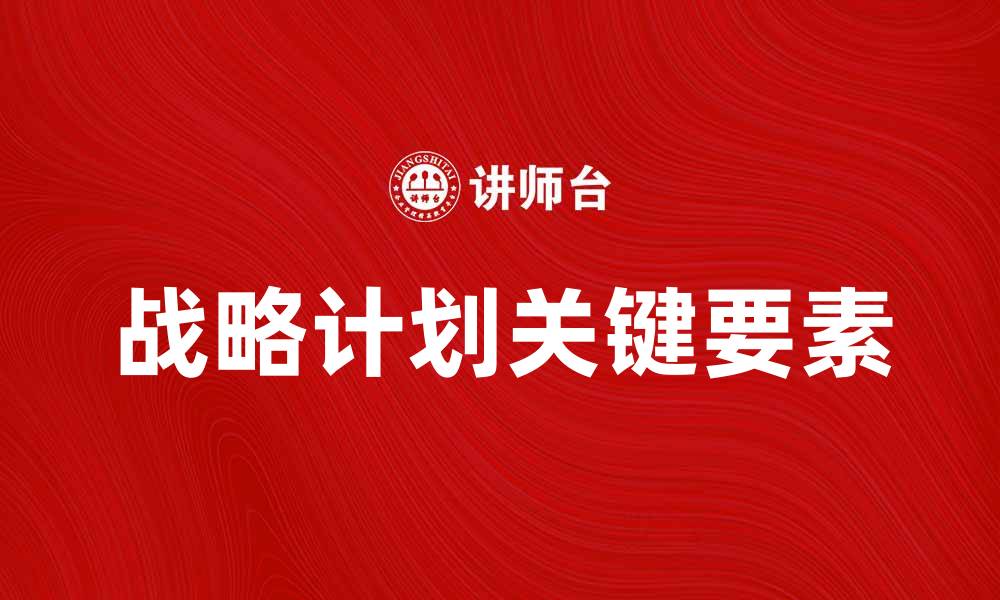 文章有效制定战略计划的五大关键要素的缩略图