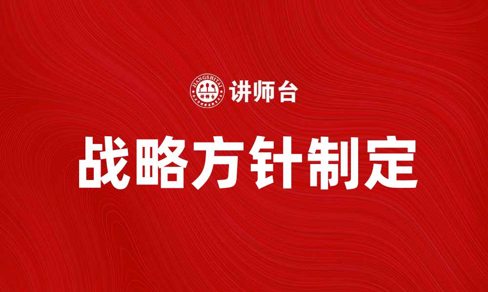 文章如何制定有效的战略方针提升企业竞争力的缩略图