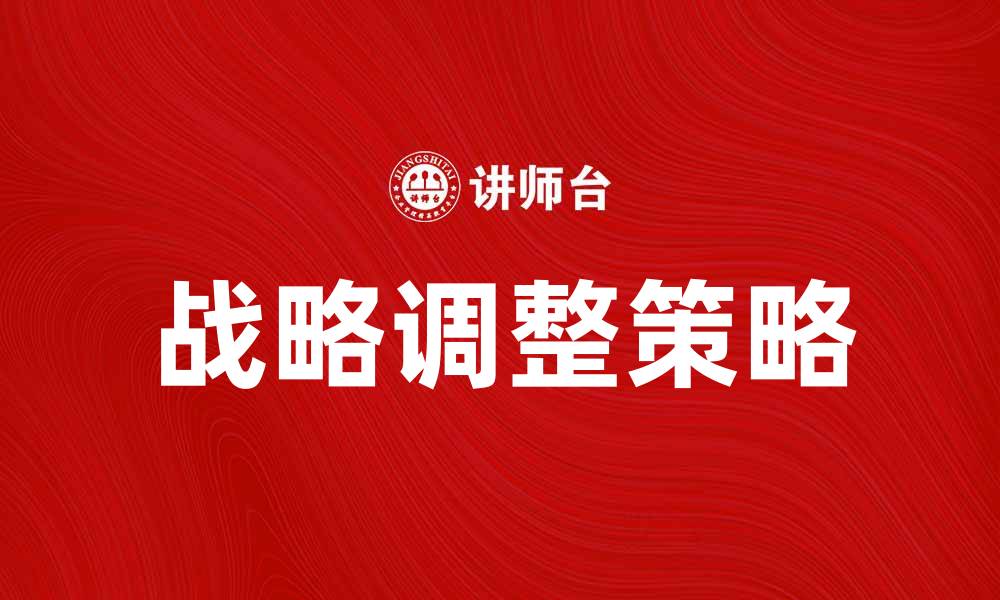 文章战略调整：企业如何应对市场变化的有效策略的缩略图
