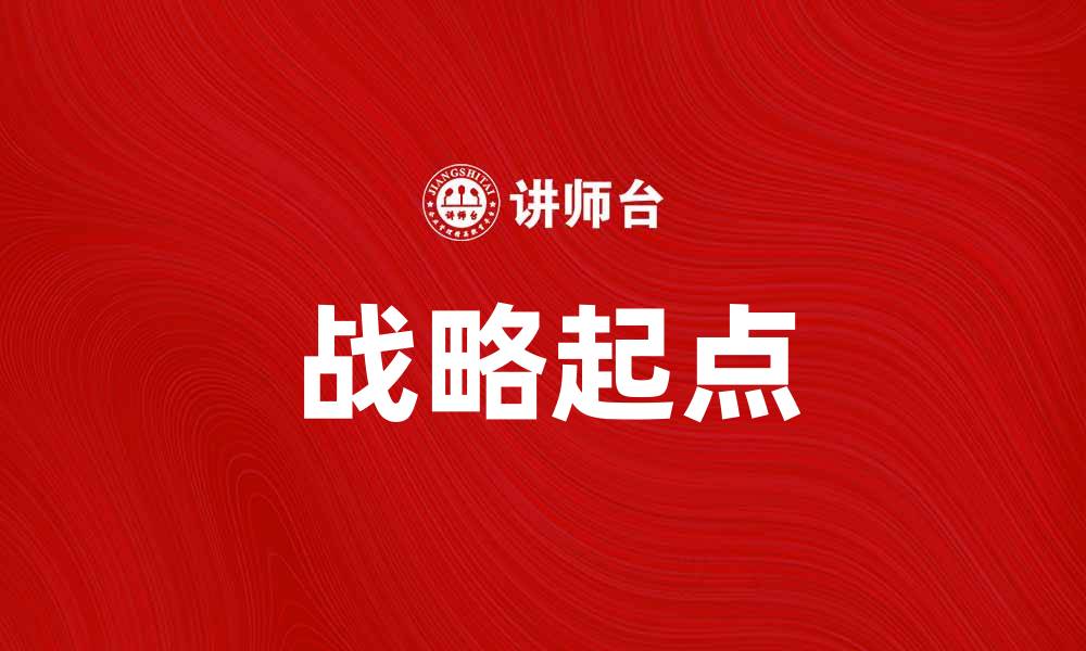 文章战略起点：企业成功的第一步与关键策略解析的缩略图